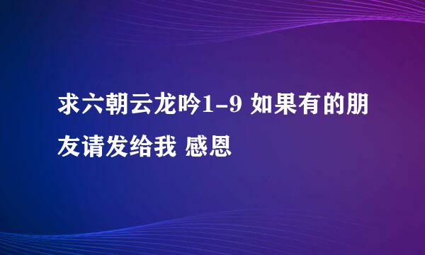 求六朝云龙吟1-9 如果有的朋友请发给我 感恩