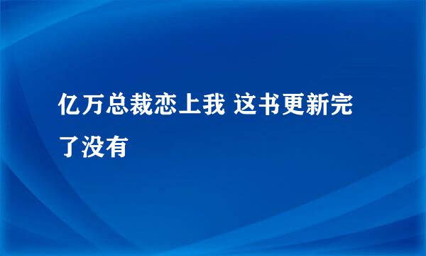 亿万总裁恋上我 这书更新完了没有