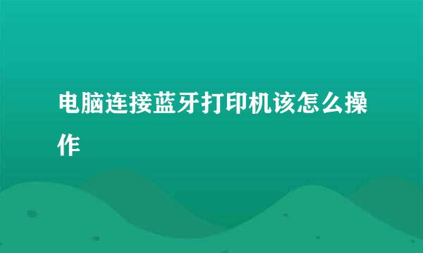 电脑连接蓝牙打印机该怎么操作