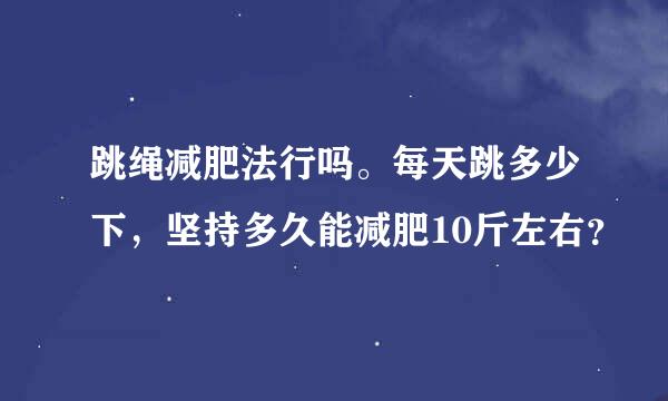 跳绳减肥法行吗。每天跳多少下，坚持多久能减肥10斤左右？