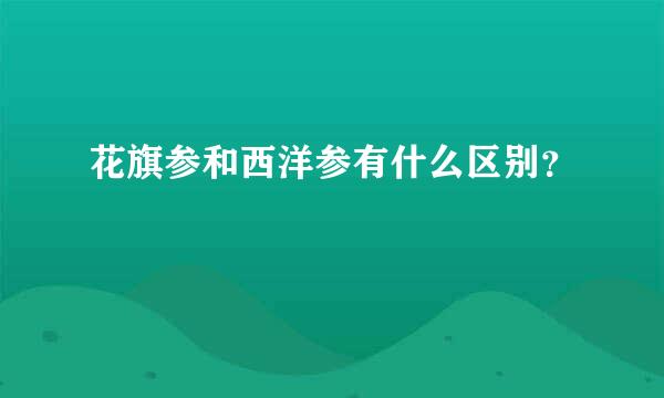 花旗参和西洋参有什么区别？