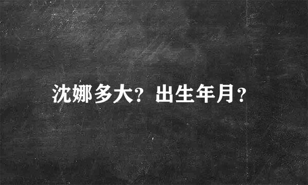 沈娜多大？出生年月？