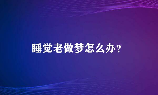 睡觉老做梦怎么办？