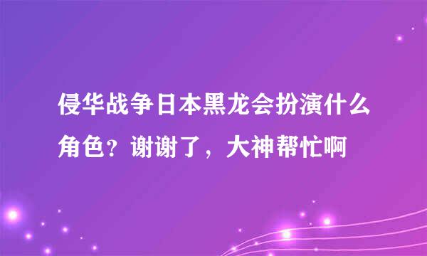 侵华战争日本黑龙会扮演什么角色？谢谢了，大神帮忙啊