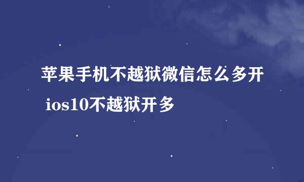 苹果手机不越狱微信怎么多开 ios10不越狱开多