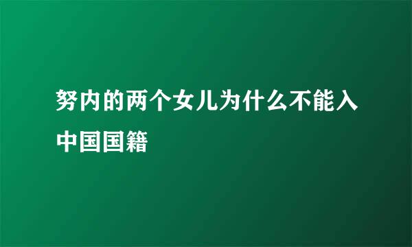 努内的两个女儿为什么不能入中国国籍