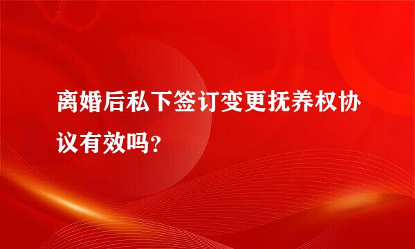 离婚后私下签订变更抚养权协议有效吗？