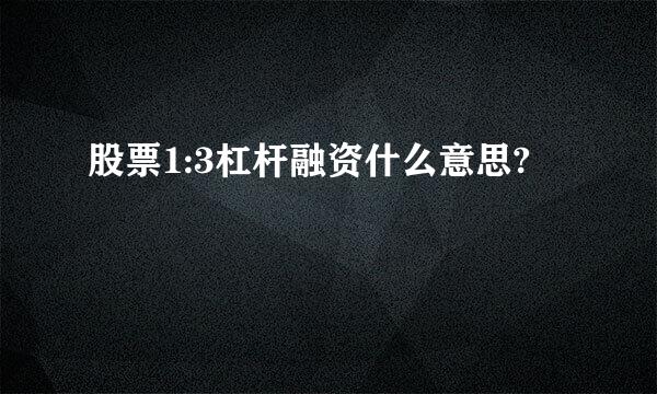 股票1:3杠杆融资什么意思?