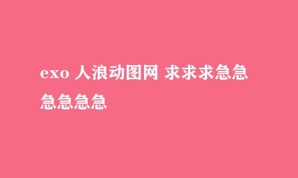 exo 人浪动图网 求求求急急急急急急