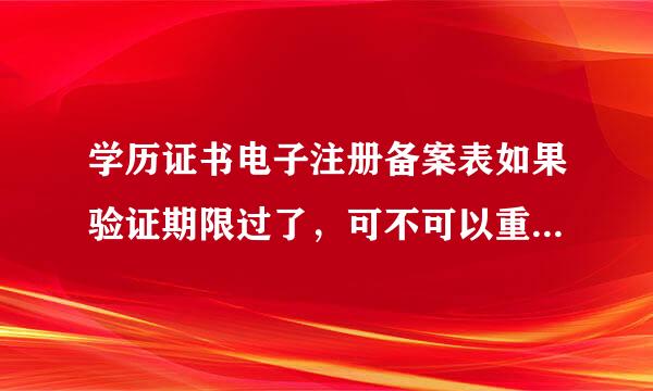 学历证书电子注册备案表如果验证期限过了，可不可以重新在线验证一次？