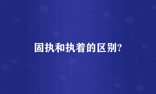 固执和执着的区别?