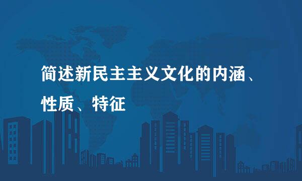 简述新民主主义文化的内涵、性质、特征