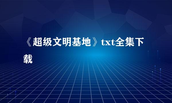 《超级文明基地》txt全集下载