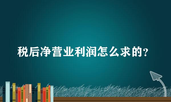 税后净营业利润怎么求的？