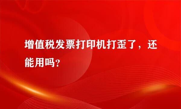 增值税发票打印机打歪了，还能用吗？