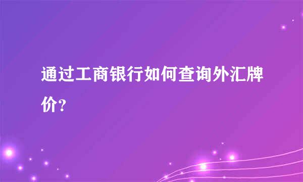 通过工商银行如何查询外汇牌价？