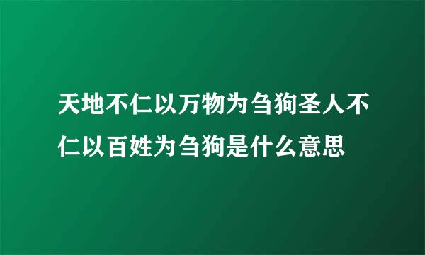 天地不仁以万物为刍狗圣人不仁以百姓为刍狗是什么意思