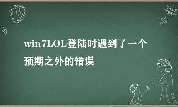 win7LOL登陆时遇到了一个预期之外的错误