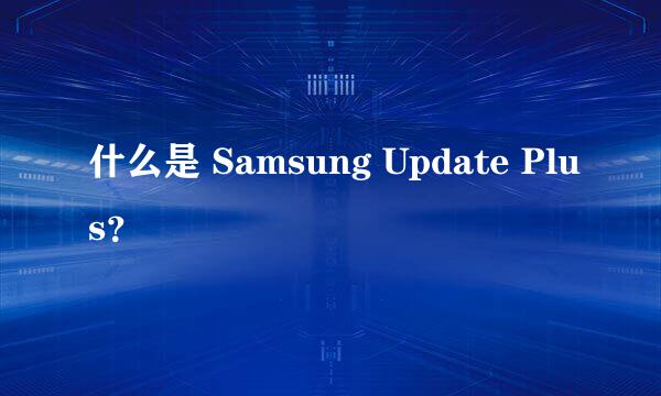 什么是 Samsung Update Plus？