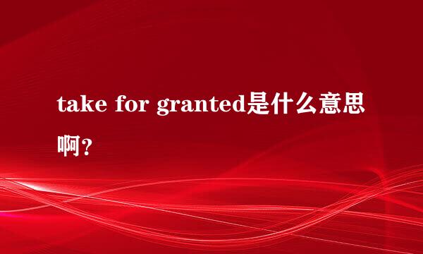 take for granted是什么意思啊？