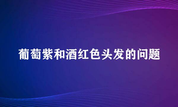 葡萄紫和酒红色头发的问题