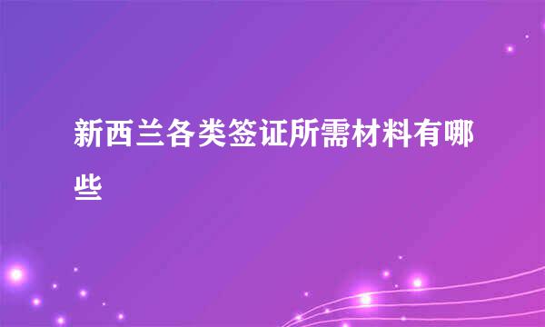 新西兰各类签证所需材料有哪些