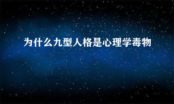 为什么九型人格是心理学毒物