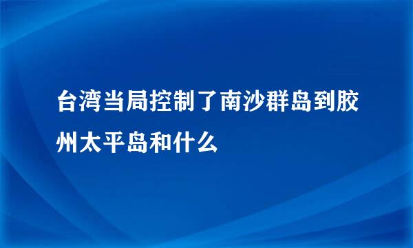 台湾当局控制了南沙群岛到胶州太平岛和什么