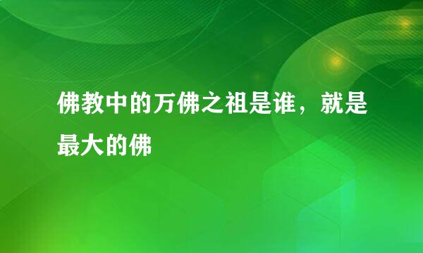 佛教中的万佛之祖是谁，就是最大的佛