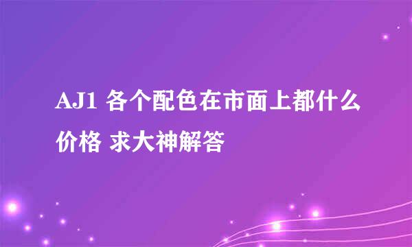 AJ1 各个配色在市面上都什么价格 求大神解答