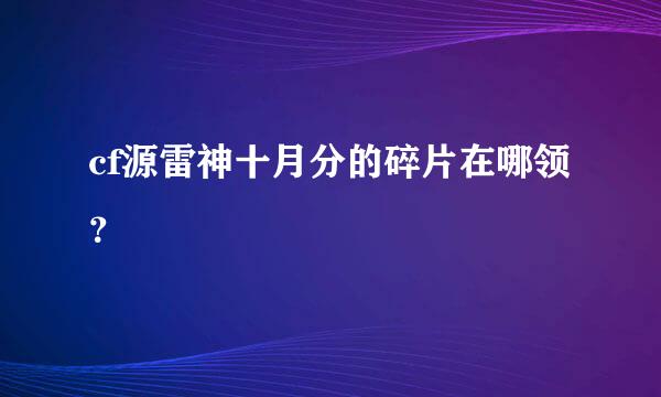 cf源雷神十月分的碎片在哪领？