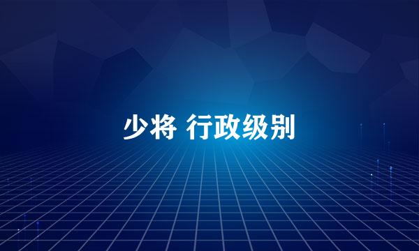 少将 行政级别