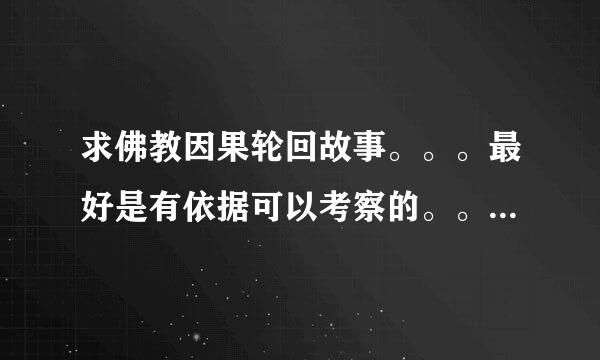 求佛教因果轮回故事。。。最好是有依据可以考察的。。谢谢。。。我是初学佛法者。。阿弥陀佛。。