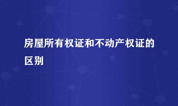 房屋所有权证和不动产权证的区别