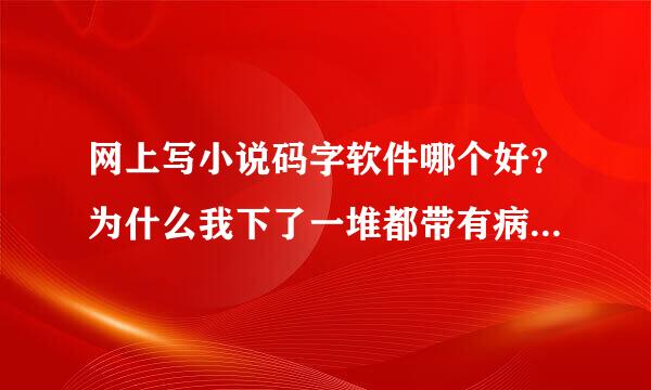 网上写小说码字软件哪个好？为什么我下了一堆都带有病毒？小黑屋也一样。