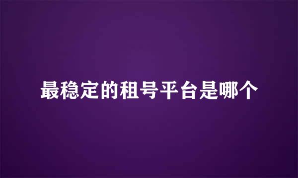 最稳定的租号平台是哪个