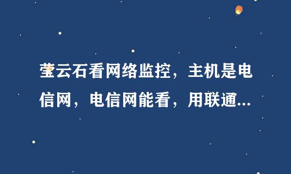 莹云石看网络监控，主机是电信网，电信网能看，用联通网看不了，显示