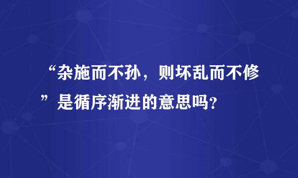 “杂施而不孙，则坏乱而不修”是循序渐进的意思吗？