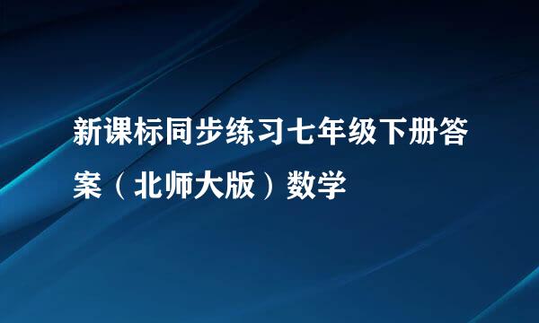 新课标同步练习七年级下册答案（北师大版）数学