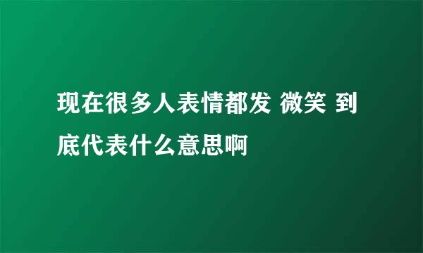 现在很多人表情都发 微笑 到底代表什么意思啊