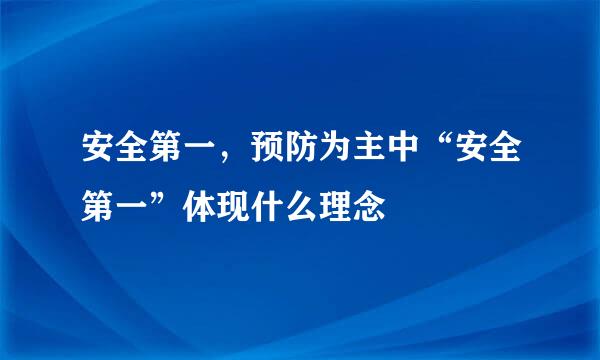 安全第一，预防为主中“安全第一”体现什么理念