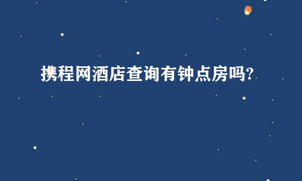 携程网酒店查询有钟点房吗?