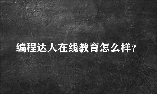 编程达人在线教育怎么样？