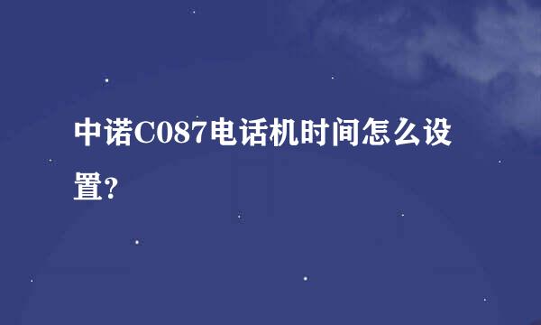 中诺C087电话机时间怎么设置？