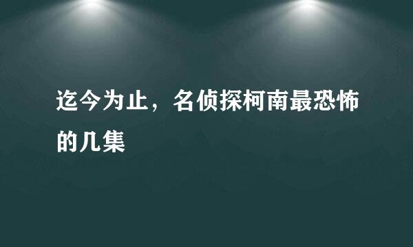 迄今为止，名侦探柯南最恐怖的几集