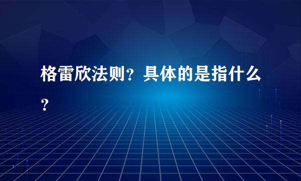 格雷欣法则？具体的是指什么？