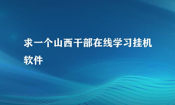 求一个山西干部在线学习挂机软件