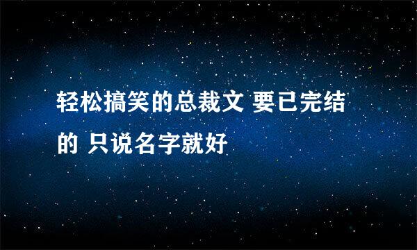 轻松搞笑的总裁文 要已完结的 只说名字就好