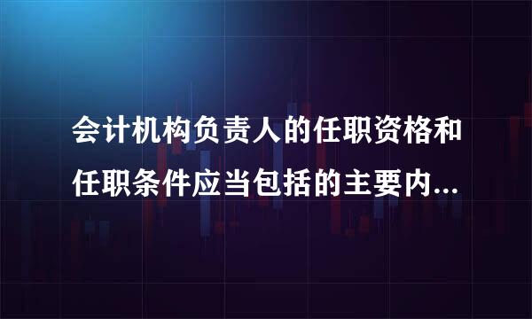 会计机构负责人的任职资格和任职条件应当包括的主要内容有( )。