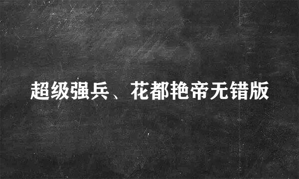 超级强兵、花都艳帝无错版